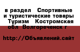  в раздел : Спортивные и туристические товары » Туризм . Костромская обл.,Волгореченск г.